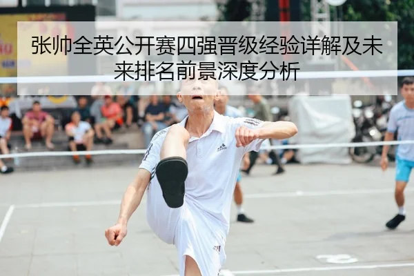 张帅全英公开赛四强晋级经验详解及未来排名前景深度分析